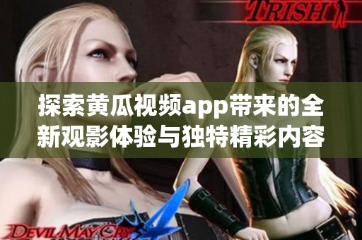 探索黄瓜视频app带来的全新观影体验与独特精彩内容分享