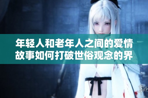 年轻人和老年人之间的爱情故事如何打破世俗观念的界限