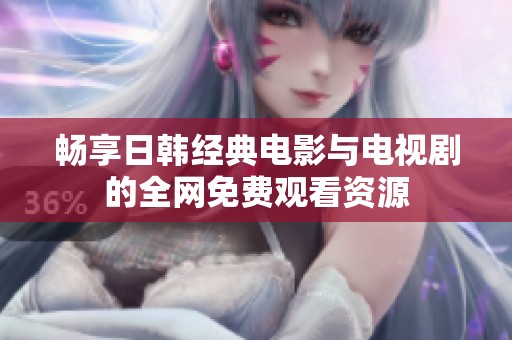 畅享日韩经典电影与电视剧的全网免费观看资源