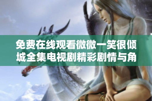 免费在线观看微微一笑很倾城全集电视剧精彩剧情与角色介绍