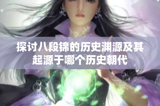 探讨八段锦的历史渊源及其起源于哪个历史朝代