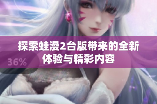 探索蛙漫2台版带来的全新体验与精彩内容