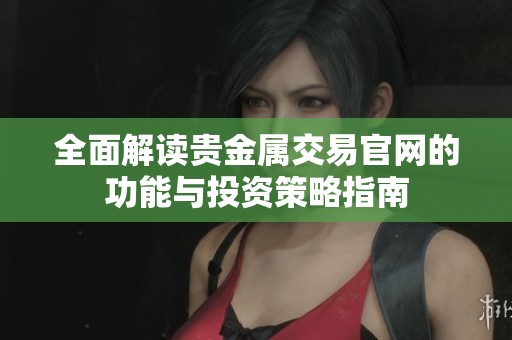 全面解读贵金属交易官网的功能与投资策略指南