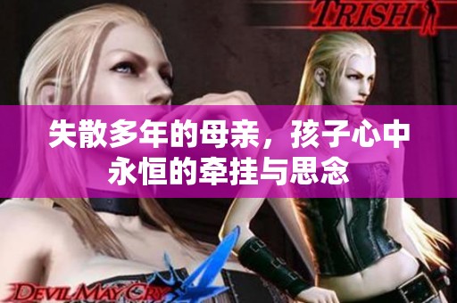 失散多年的母亲，孩子心中永恒的牵挂与思念