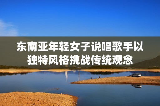东南亚年轻女子说唱歌手以独特风格挑战传统观念