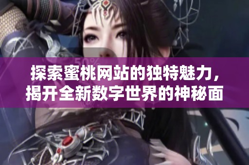 探索蜜桃网站的独特魅力，揭开全新数字世界的神秘面纱
