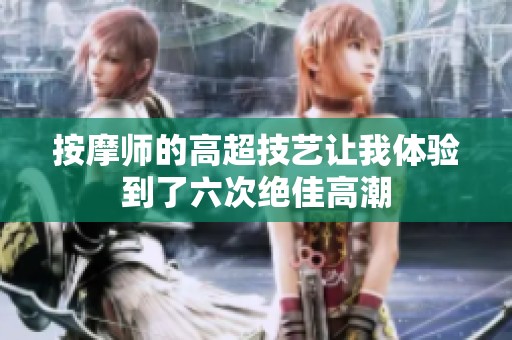 按摩师的高超技艺让我体验到了六次绝佳高潮