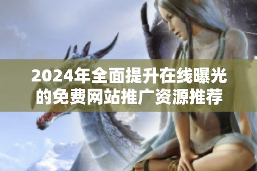 2024年全面提升在线曝光的免费网站推广资源推荐