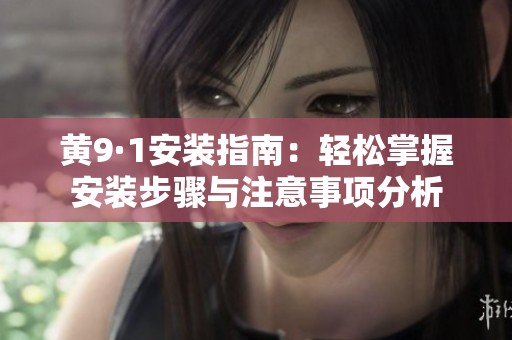 黄9·1安装指南：轻松掌握安装步骤与注意事项分析