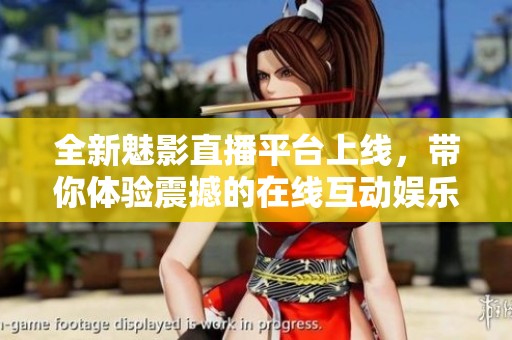 全新魅影直播平台上线，带你体验震撼的在线互动娱乐世界