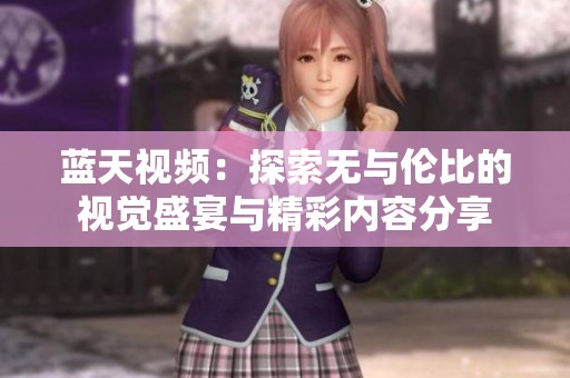 蓝天视频：探索无与伦比的视觉盛宴与精彩内容分享
