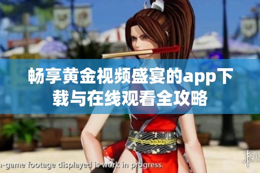 畅享黄金视频盛宴的app下载与在线观看全攻略