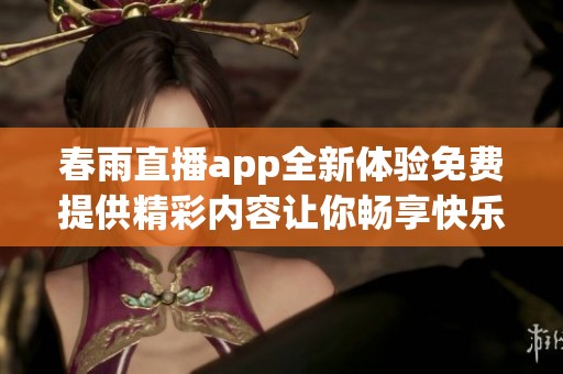 春雨直播app全新体验免费提供精彩内容让你畅享快乐时光