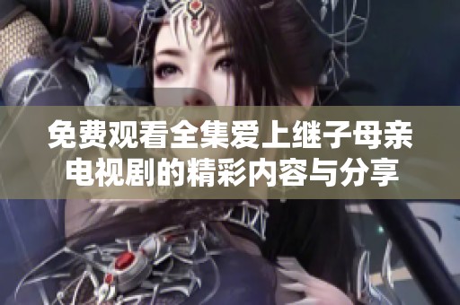免费观看全集爱上继子母亲电视剧的精彩内容与分享