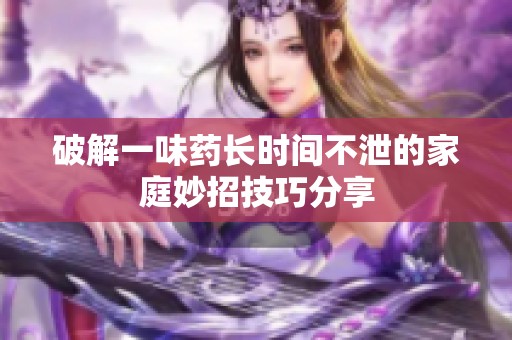 破解一味药长时间不泄的家庭妙招技巧分享