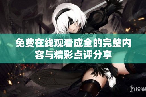 免费在线观看成全的完整内容与精彩点评分享