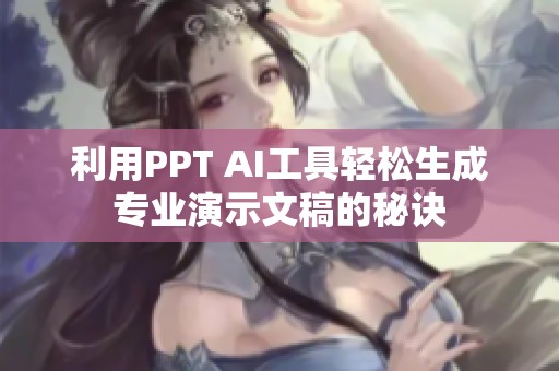利用PPT AI工具轻松生成专业演示文稿的秘诀