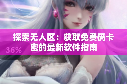 探索无人区：获取免费码卡密的最新软件指南