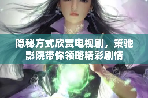 隐秘方式欣赏电视剧，策驰影院带你领略精彩剧情