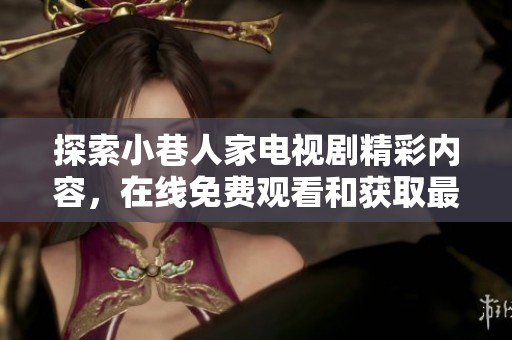 探索小巷人家电视剧精彩内容，在线免费观看和获取最新剧集信息