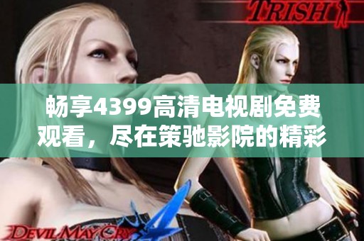 畅享4399高清电视剧免费观看，尽在策驰影院的精彩呈现