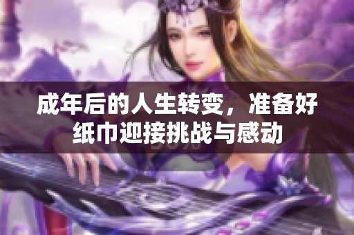 成年后的人生转变，准备好纸巾迎接挑战与感动