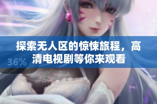 探索无人区的惊悚旅程，高清电视剧等你来观看