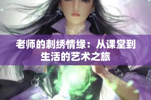 老师的刺绣情缘：从课堂到生活的艺术之旅