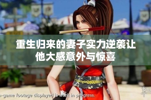 重生归来的妻子实力逆袭让他大感意外与惊喜
