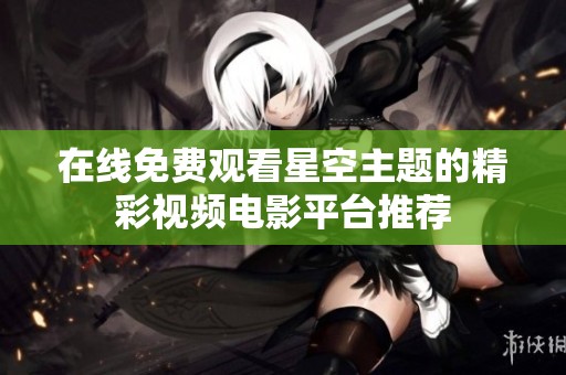 在线免费观看星空主题的精彩视频电影平台推荐