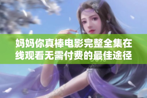 妈妈你真棒电影完整全集在线观看无需付费的最佳途径分享