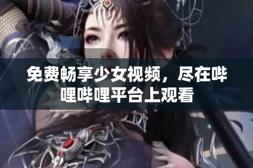 免费畅享少女视频，尽在哔哩哔哩平台上观看