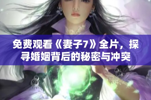 免费观看《妻子7》全片，探寻婚姻背后的秘密与冲突