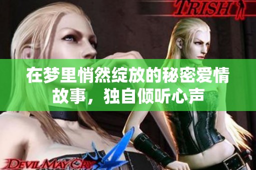 在梦里悄然绽放的秘密爱情故事，独自倾听心声