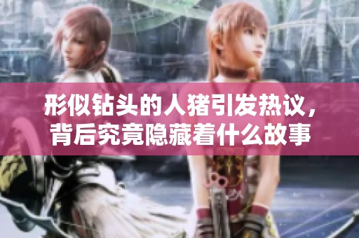 形似钻头的人猪引发热议，背后究竟隐藏着什么故事