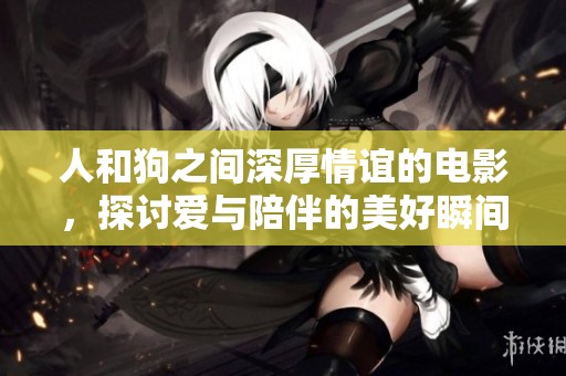 人和狗之间深厚情谊的电影，探讨爱与陪伴的美好瞬间