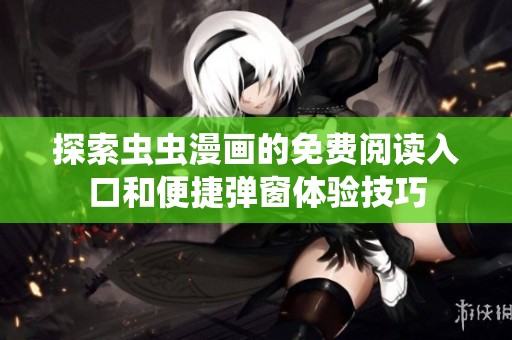 探索虫虫漫画的免费阅读入口和便捷弹窗体验技巧