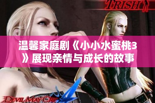 温馨家庭剧《小小水蜜桃3》展现亲情与成长的故事