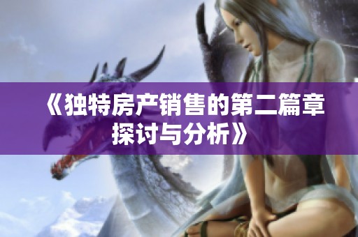 《独特房产销售的第二篇章探讨与分析》