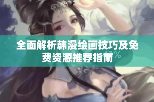 全面解析韩漫绘画技巧及免费资源推荐指南