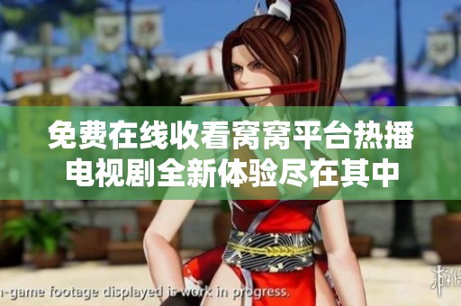 免费在线收看窝窝平台热播电视剧全新体验尽在其中