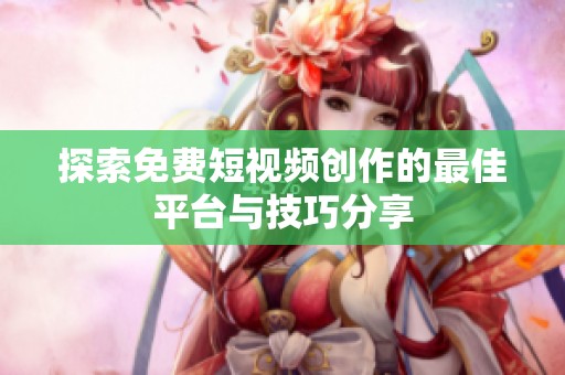 探索免费短视频创作的最佳平台与技巧分享