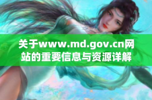 关于www.md.gov.cn网站的重要信息与资源详解