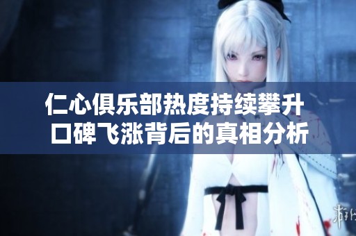 仁心俱乐部热度持续攀升 口碑飞涨背后的真相分析