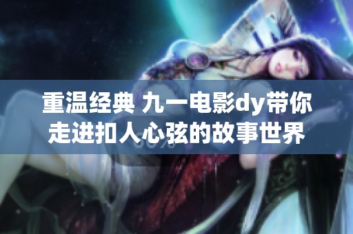 重温经典 九一电影dy带你走进扣人心弦的故事世界