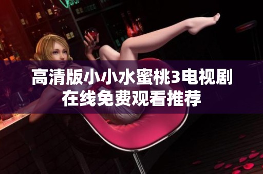 高清版小小水蜜桃3电视剧在线免费观看推荐