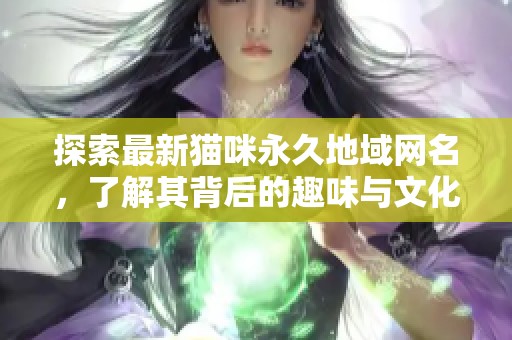 探索最新猫咪永久地域网名，了解其背后的趣味与文化