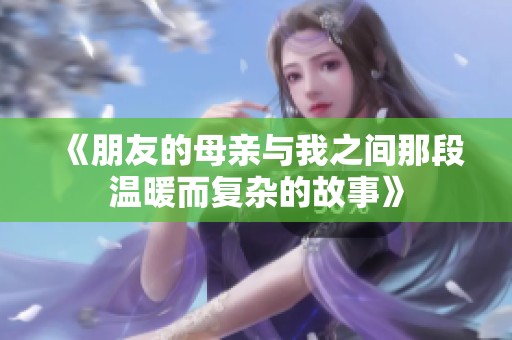 《朋友的母亲与我之间那段温暖而复杂的故事》