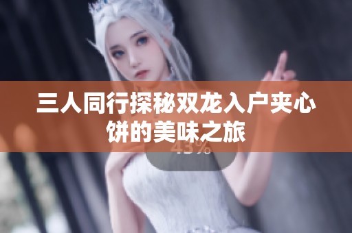 三人同行探秘双龙入户夹心饼的美味之旅