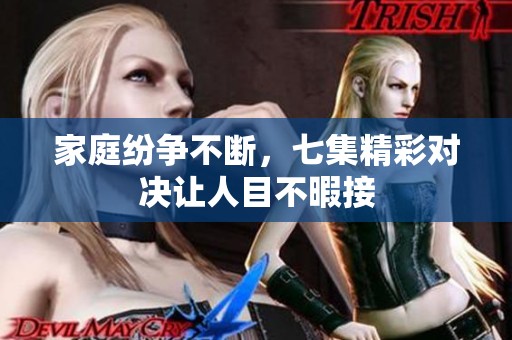 家庭纷争不断，七集精彩对决让人目不暇接